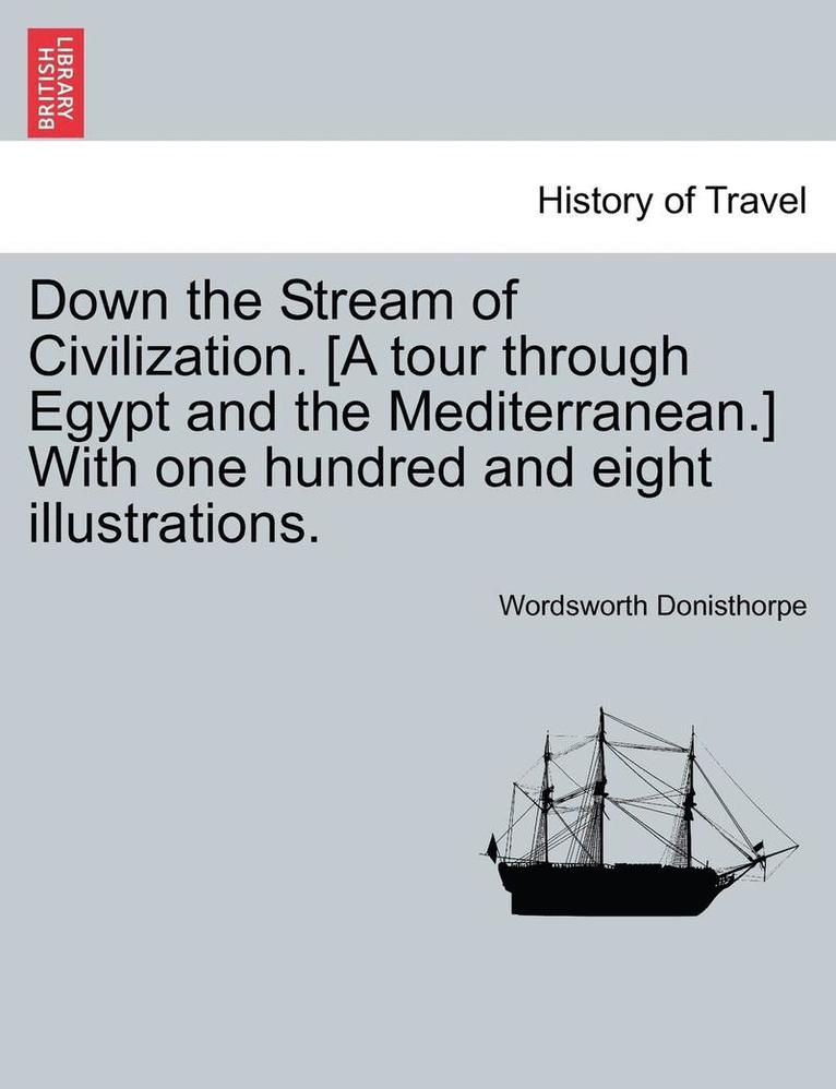 Down the Stream of Civilization. [A Tour Through Egypt and the Mediterranean.] with One Hundred and Eight Illustrations. 1