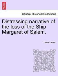 bokomslag Distressing Narrative of the Loss of the Ship Margaret of Salem.