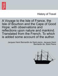 bokomslag A Voyage to the Isle of France, the Isle of Bourbon and the Cape of Good Hope; With Observations and Reflections Upon Nature and Mankind. Translated f
