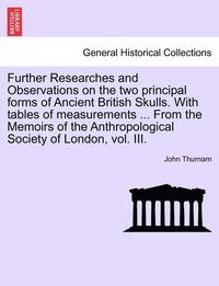 bokomslag Further Researches and Observations on the Two Principal Forms of Ancient British Skulls. with Tables of Measurements ... from the Memoirs of the Anth