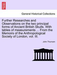 bokomslag Further Researches and Observations on the Two Principal Forms of Ancient British Skulls. with Tables of Measurements ... from the Memoirs of the Anthropological Society of London, Vol. III.