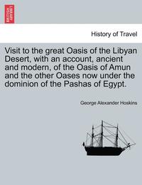 bokomslag Visit to the Great Oasis of the Libyan Desert, with an Account, Ancient and Modern, of the Oasis of Amun and the Other Oases Now Under the Dominion of the Pashas of Egypt.