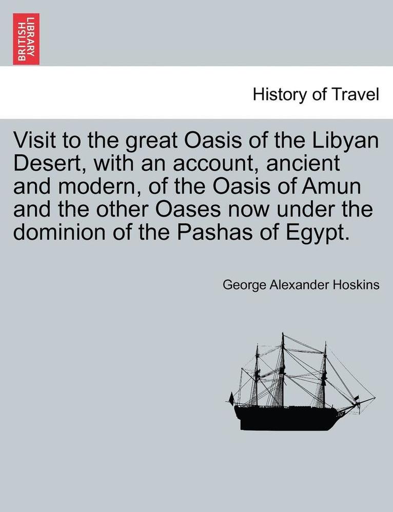 Visit to the Great Oasis of the Libyan Desert, with an Account, Ancient and Modern, of the Oasis of Amun and the Other Oases Now Under the Dominion of the Pashas of Egypt. 1