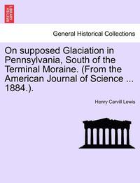 bokomslag On Supposed Glaciation in Pennsylvania, South of the Terminal Moraine. (from the American Journal of Science ... 1884.).