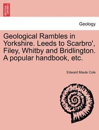 bokomslag Geological Rambles in Yorkshire. Leeds to Scarbro', Filey, Whitby and Bridlington. a Popular Handbook, Etc.