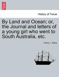 bokomslag By Land and Ocean; Or, the Journal and Letters of a Young Girl Who Went to South Australia, Etc.