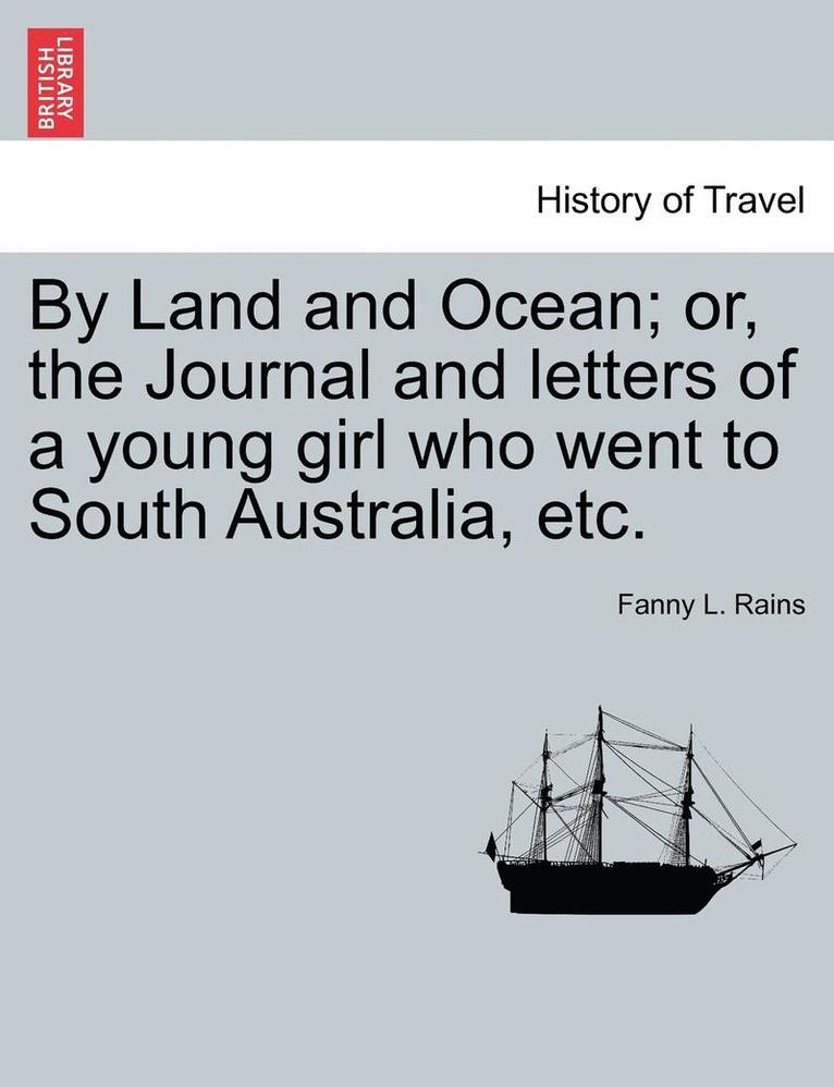 By Land and Ocean; Or, the Journal and Letters of a Young Girl Who Went to South Australia, Etc. 1