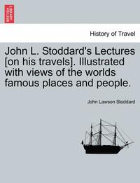 bokomslag John L. Stoddard's Lectures [on His Travels]. Illustrated with Views of the Worlds Famous Places and People.