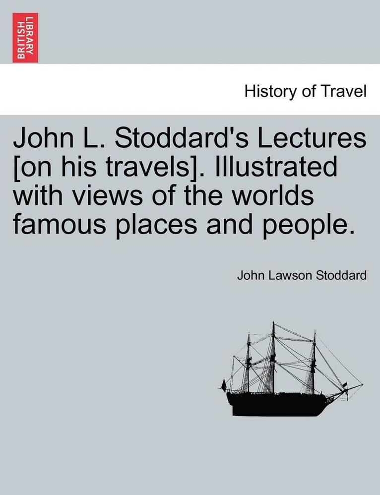 John L. Stoddard's Lectures [on His Travels]. Illustrated with Views of the Worlds Famous Places and People. 1