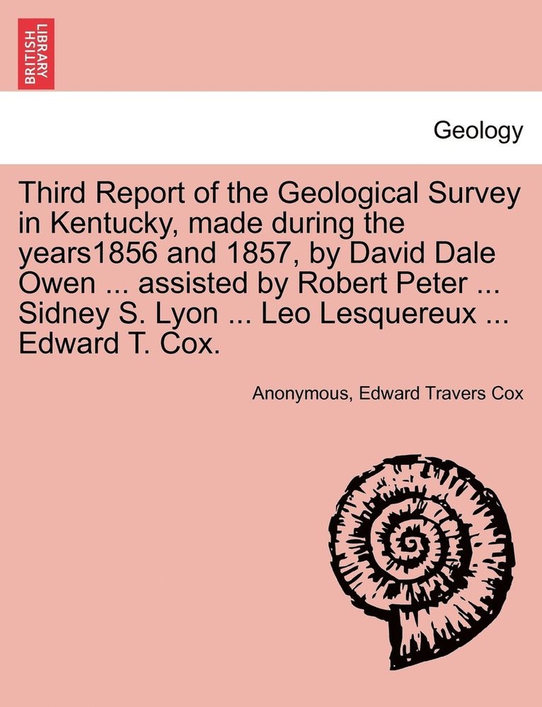 Third Report of the Geological Survey in Kentucky, made during the years1856 and 1857, by David Dale Owen ... assisted by Robert Peter ... Sidney S. Lyon ... Leo Lesquereux ... Edward T. Cox. 1