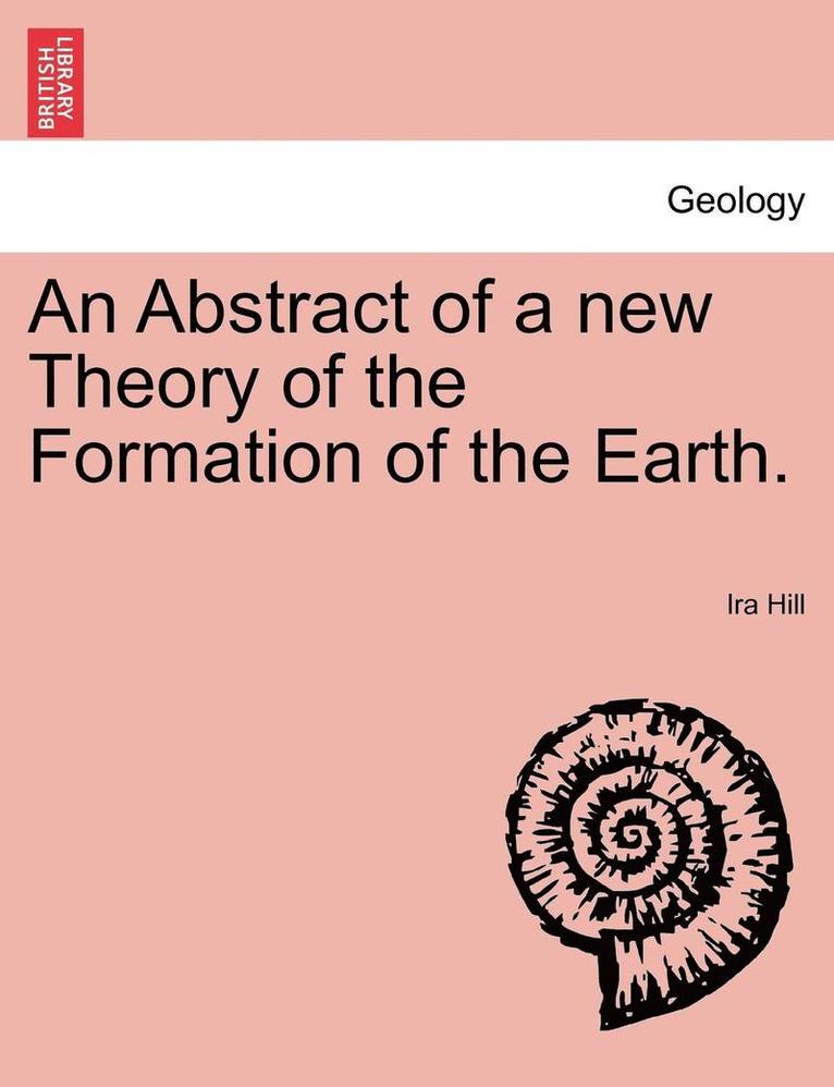 An Abstract of a New Theory of the Formation of the Earth. 1