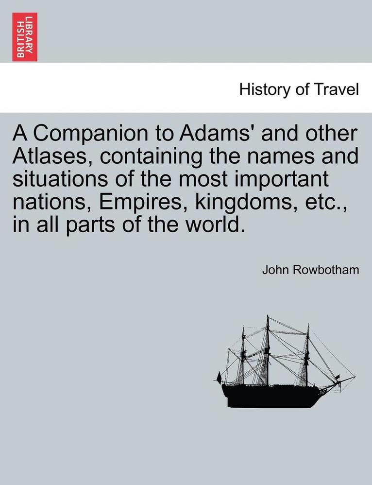 Companion to Adams' and Other Atlases, Containing the Names and Situations of the Most Important Nations, Empires, Kingdoms, Etc., in All Parts of the World.