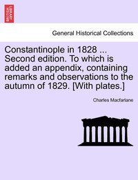 bokomslag Constantinople in 1828 ... Second edition. To which is added an appendix, containing remarks and observations to the autumn of 1829. [With plates.]