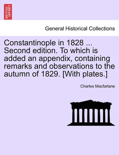 bokomslag Constantinople in 1828 ... Second edition. To which is added an appendix, containing remarks and observations to the autumn of 1829. [With plates.]