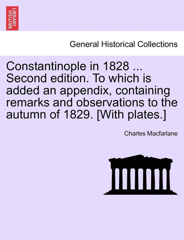 Constantinople in 1828 ... Second edition. To which is added an appendix, containing remarks and observations to the autumn of 1829. [With plates.]