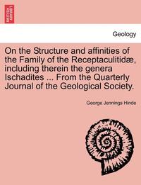 bokomslag On the Structure and Affinities of the Family of the Receptaculitidae, Including Therein the Genera Ischadites ... from the Quarterly Journal of the Geological Society.