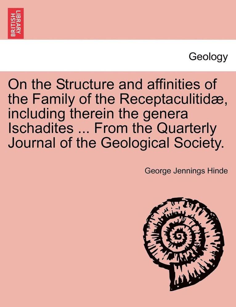 On the Structure and Affinities of the Family of the Receptaculitidae, Including Therein the Genera Ischadites ... from the Quarterly Journal of the Geological Society. 1