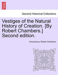 bokomslag Vestiges of the Natural History of Creation. [By Robert Chambers.] Third Edition.