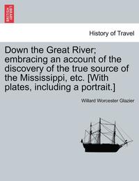 bokomslag Down the Great River; Embracing an Account of the Discovery of the True Source of the Mississippi, Etc. [With Plates, Including a Portrait.]