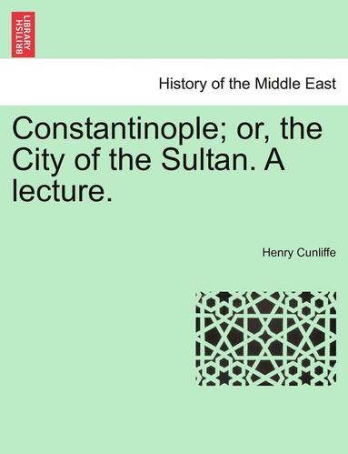 bokomslag Constantinople; Or, the City of the Sultan. a Lecture.