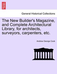 bokomslag The New Builder's Magazine, and Complete Architectural Library, for architects, surveyors, carpenters, etc.