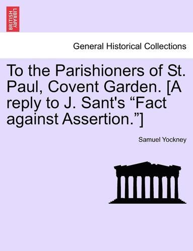 bokomslag To the Parishioners of St. Paul, Covent Garden. [a Reply to J. Sant's Fact Against Assertion.]