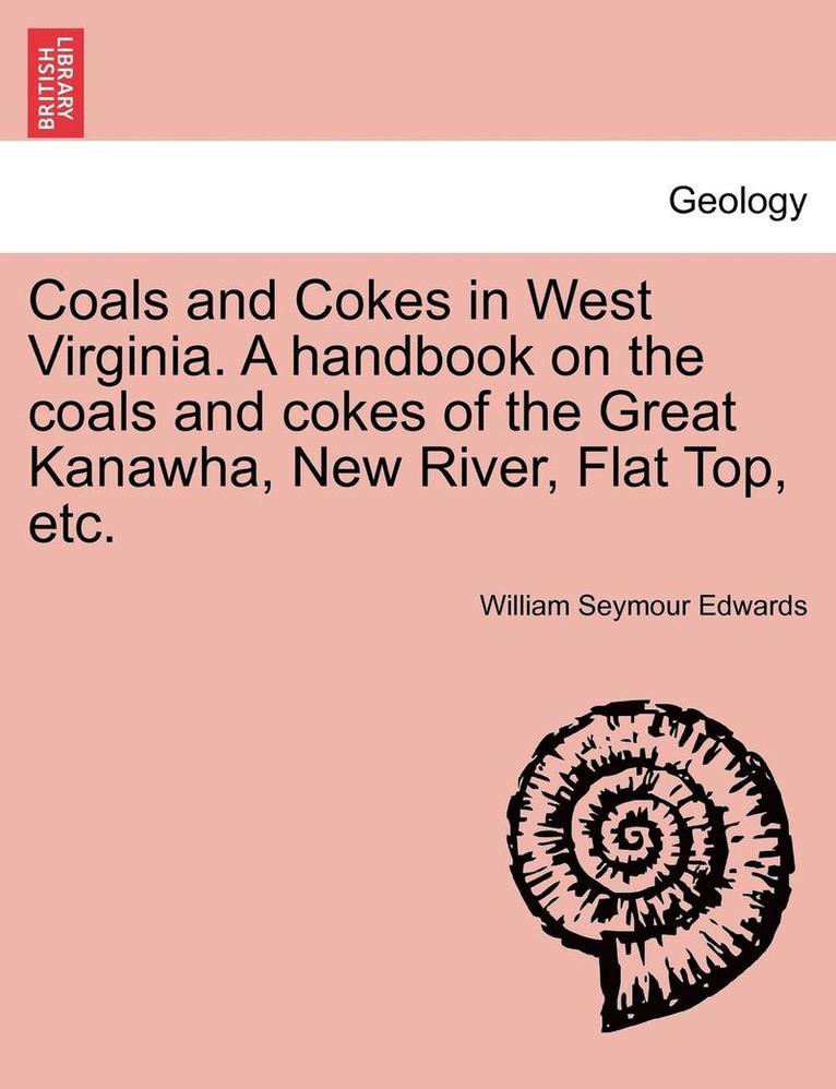 Coals and Cokes in West Virginia. a Handbook on the Coals and Cokes of the Great Kanawha, New River, Flat Top, Etc. 1