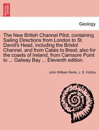 bokomslag The New British Channel Pilot, Containing Sailing Directions from London to St. David's Head, Including the Bristol Channel, and from Calais to Brest; Also for the Coasts of Ireland, from Carnsore