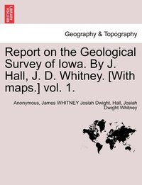 bokomslag Report on the Geological Survey of Iowa. By J. Hall, J. D. Whitney. [With maps.] vol. 1.