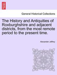 bokomslag The History and Antiquities of Roxburghshire and Adjacent Districts, from the Most Remote Period to the Present Time.