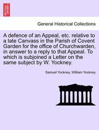 bokomslag Defence of an Appeal, Etc. Relative to a Late Canvass in the Parish of Covent Garden for the Office of Churchwarden, in Answer to a Reply to That Appeal. to Which Is Subjoined a Letter on the Same ...