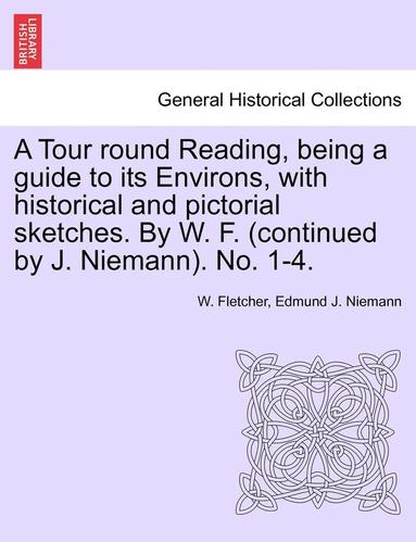 bokomslag A Tour Round Reading, Being a Guide to Its Environs, with Historical and Pictorial Sketches. by W. F. (Continued by J. Niemann). No. 1-4.