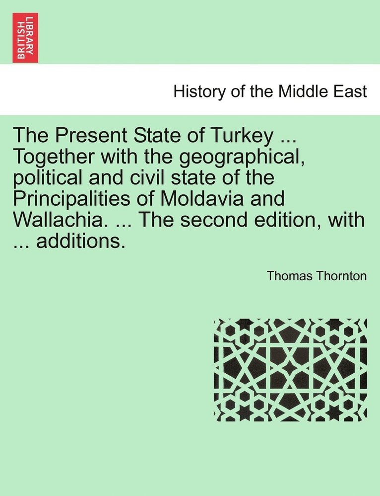 The Present State of Turkey ... Together with the geographical, political and civil state of the Principalities of Moldavia and Wallachia. ... The second edition, with ... additions. 1