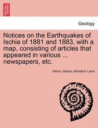 bokomslag Notices on the Earthquakes of Ischia of 1881 and 1883, with a Map, Consisting of Articles That Appeared in Various ... Newspapers, Etc.