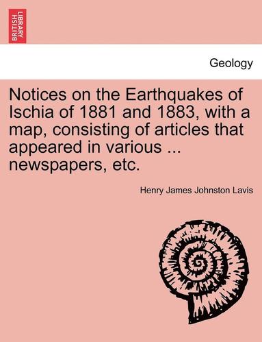 bokomslag Notices on the Earthquakes of Ischia of 1881 and 1883, with a Map, Consisting of Articles That Appeared in Various ... Newspapers, Etc.