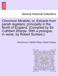 bokomslag Chronicon Mirabile; Or, Extracts from Parish Registers; Principally in the North of England. [Compiled by Sir Cuthbert Sharpe. with a Prologue, in Ver