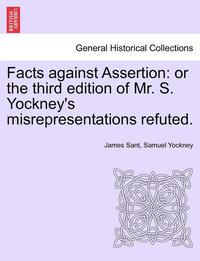 bokomslag Facts Against Assertion: Or the Third Edition of Mr. S. Yockney's Misrepresentations Refuted.