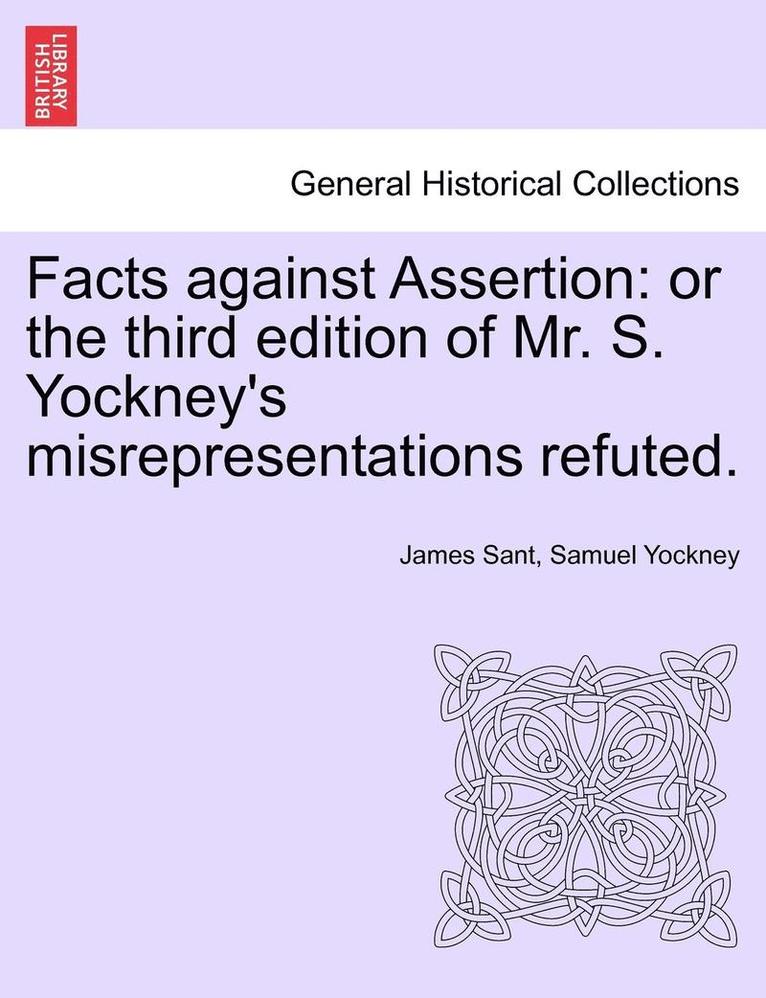 Facts Against Assertion: Or the Third Edition of Mr. S. Yockney's Misrepresentations Refuted.