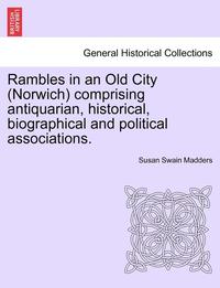 bokomslag Rambles in an Old City (Norwich) Comprising Antiquarian, Historical, Biographical and Political Associations.