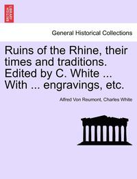 bokomslag Ruins of the Rhine, Their Times and Traditions. Edited by C. White ... with ... Engravings, Etc.