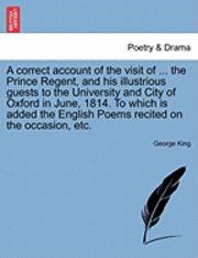 bokomslag A Correct Account of the Visit of ... the Prince Regent, and His Illustrious Guests to the University and City of Oxford in June, 1814. to Which Is Added the English Poems Recited on the Occasion,