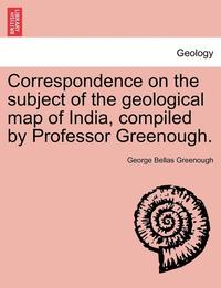 bokomslag Correspondence on the Subject of the Geological Map of India, Compiled by Professor Greenough.