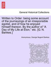 bokomslag Written to Order: Being Some Account of the Journeyings of an Irresponsible Egotist, and of How He Enjoyed Himself Thereon. by the Autho