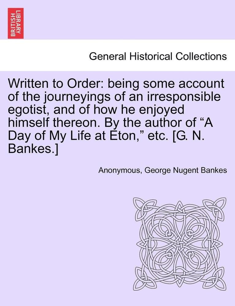 Anonymous, George Nugent Bankes - Written to Order: Being Some Account of the Journeyings of an Irresponsible Egotist, and of How He Enjoyed Himself Thereon. by the Autho, Häftad