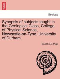 bokomslag Synopsis of Subjects Taught in the Geological Class, College of Physical Science, Newcastle-On-Tyne, University of Durham.