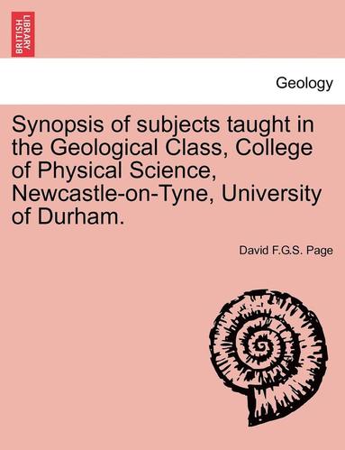 bokomslag Synopsis of Subjects Taught in the Geological Class, College of Physical Science, Newcastle-On-Tyne, University of Durham.