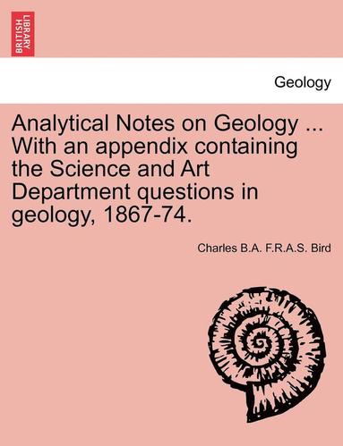 bokomslag Analytical Notes on Geology ... with an Appendix Containing the Science and Art Department Questions in Geology, 1867-74.