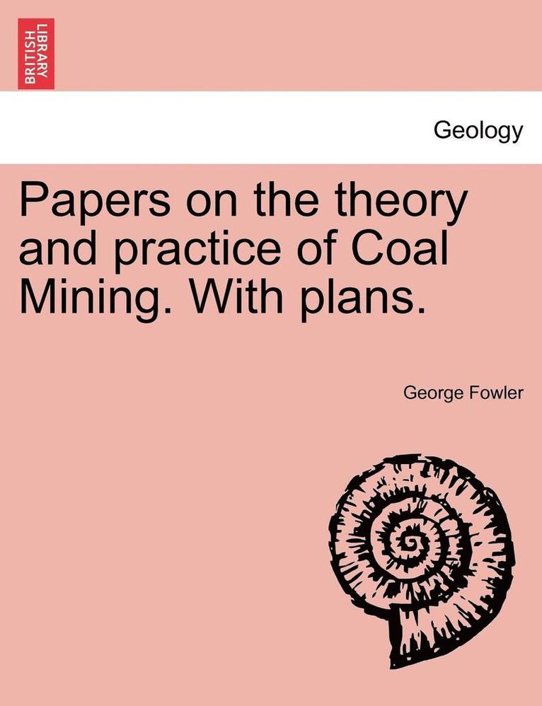 Papers on the Theory and Practice of Coal Mining. with Plans. 1