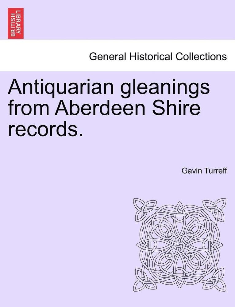 Antiquarian Gleanings from Aberdeen Shire Records.