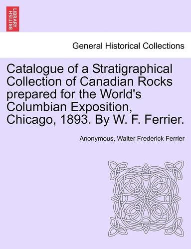 bokomslag Catalogue of a Stratigraphical Collection of Canadian Rocks Prepared for the World's Columbian Exposition, Chicago, 1893. by W. F. Ferrier.